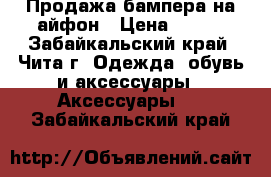 Продажа бампера на айфон › Цена ­ 150 - Забайкальский край, Чита г. Одежда, обувь и аксессуары » Аксессуары   . Забайкальский край